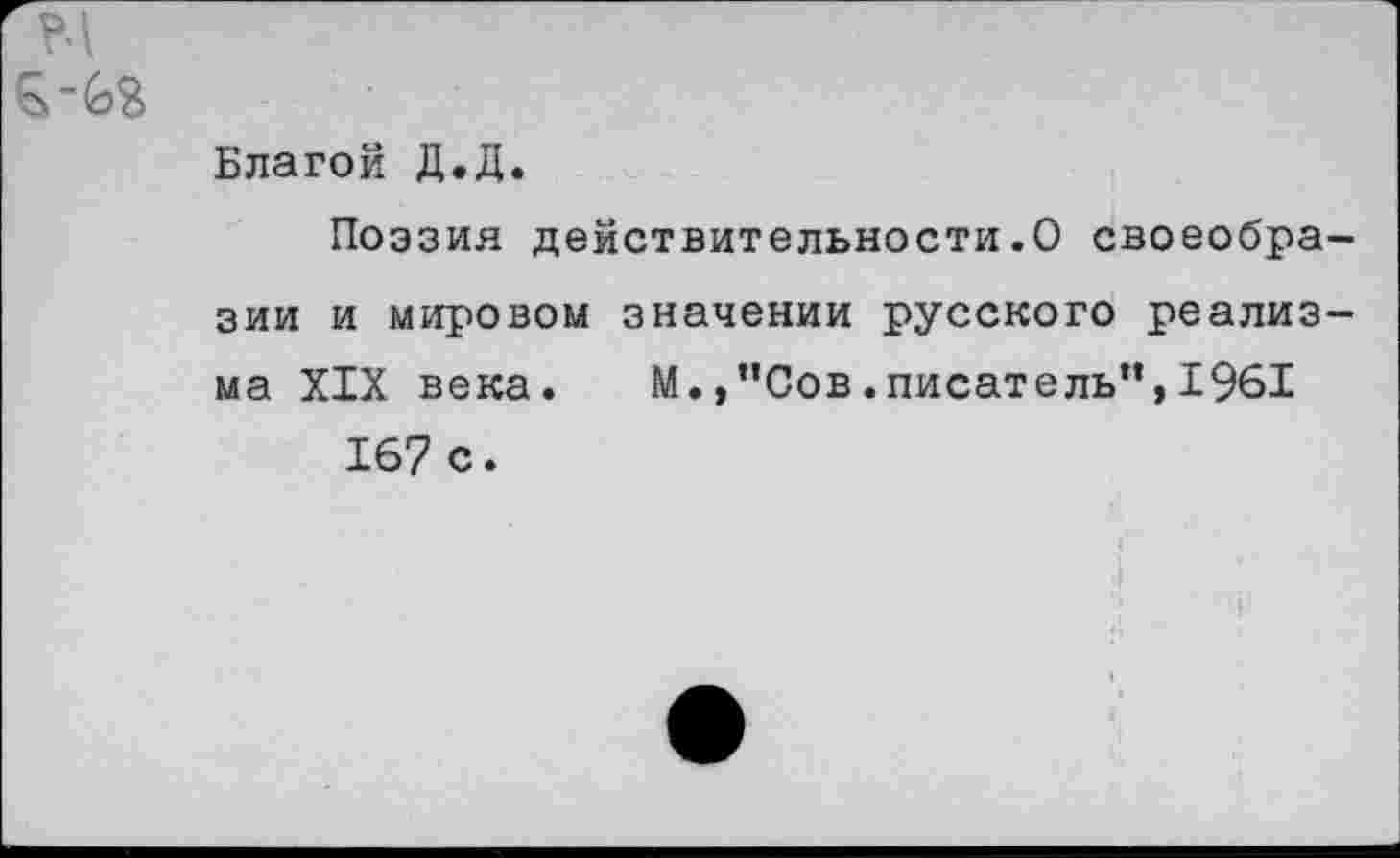 ﻿Благой Д.Д.
Поэзия действительности.О своеобра зии и мировом значении русского реализ ма XIX века. М.,”Сов.писатель”,1961 167 с.